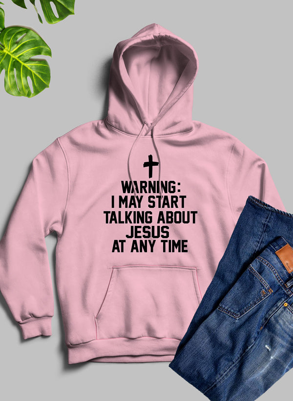 Warning I May Start Talking About Jesus at Any Time Hoodie